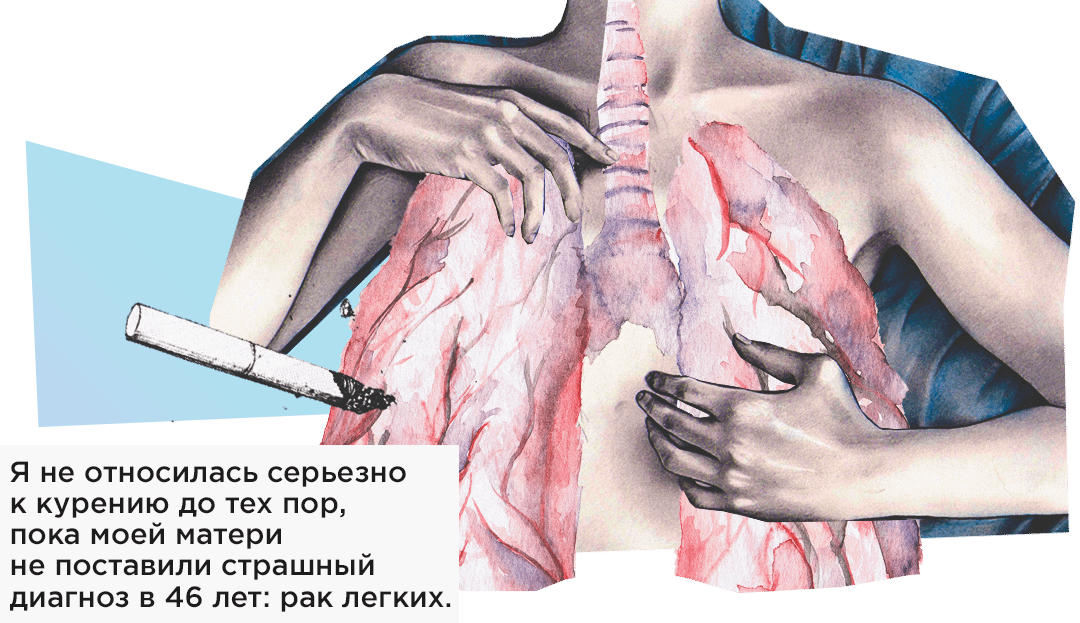 Я не относилась серьезно к курению до тех пор, пока моей матери не поставили страшный диагноз в 46 лет: рак легких